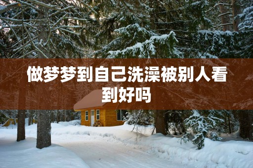 做梦梦到自己洗澡被别人看到好吗