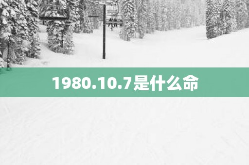 1980.10.7是什么命