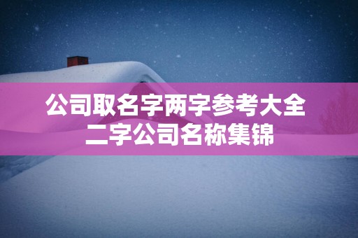 公司取名字两字参考大全 二字公司名称集锦
