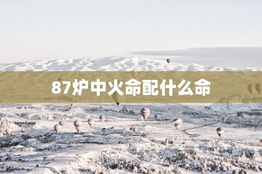 87炉中火命配什么命