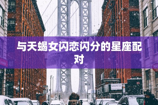 与天蝎女闪恋闪分的星座配对