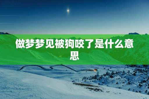 做梦梦见被狗咬了是什么意思