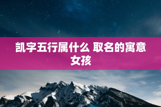 凯字五行属什么 取名的寓意女孩
