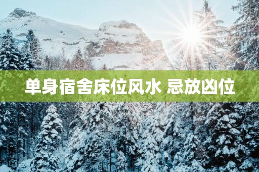单身宿舍床位风水 忌放凶位 单身宿舍床位风水 忌放凶位