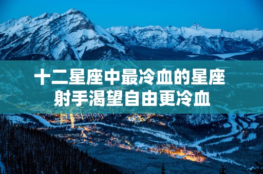 十二星座中最冷血的星座 射手渴望自由更冷血