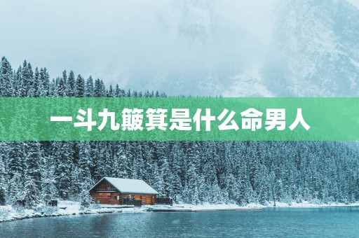 一斗九簸箕是什么命男人