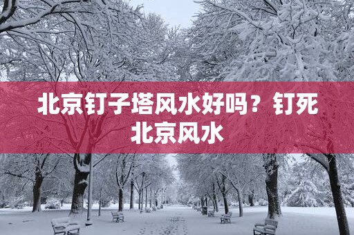 北京钉子塔风水好吗？钉死北京风水
