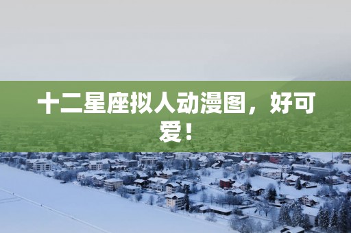 十二星座拟人动漫图，好可爱！