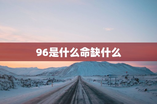 96是什么命缺什么