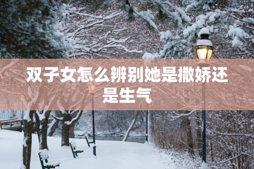双子女怎么辨别她是撒娇还是生气