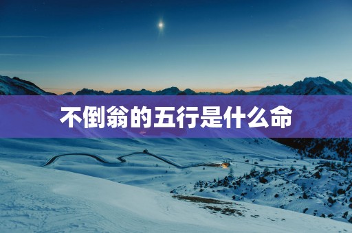 不倒翁的五行是什么命 不倒翁的五行是什么命