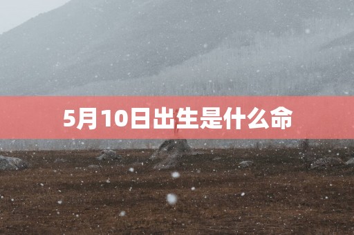 5月10日出生是什么命