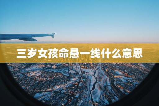 三岁女孩命悬一线什么意思