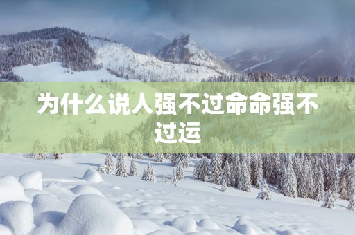 为什么说人强不过命命强不过运