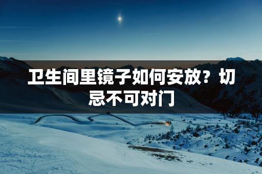 卫生间里镜子如何安放？切忌不可对门