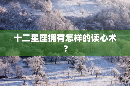 十二星座拥有怎样的读心术？