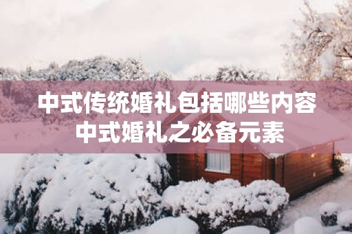 中式传统婚礼包括哪些内容 中式婚礼之必备元素