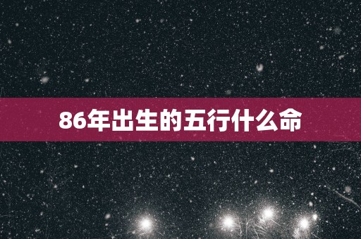 86年出生的五行什么命