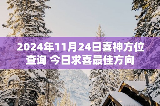 2025年11月24日喜神方位查询 今日求喜最佳方向