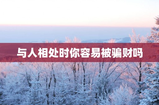 与人相处时你容易被骗财吗