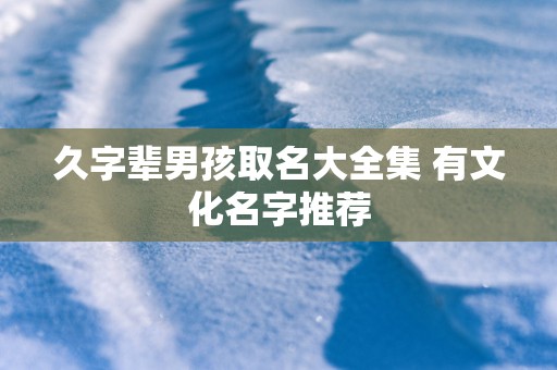 久字辈男孩取名大全集 有文化名字推荐