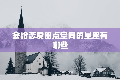 会给恋爱留点空间的星座有哪些