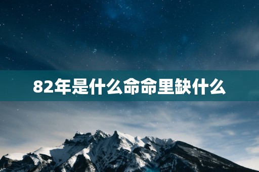 82年是什么命命里缺什么