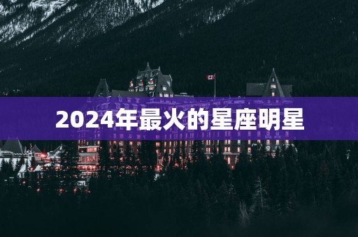 2025年最火的星座明星