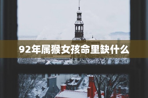 92年属猴女孩命里缺什么