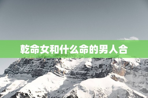 乾命女和什么命的男人合
