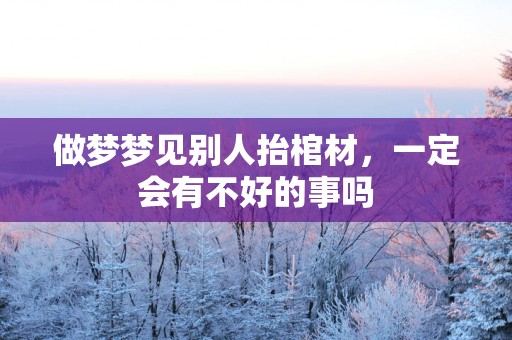 做梦梦见别人抬棺材，一定会有不好的事吗