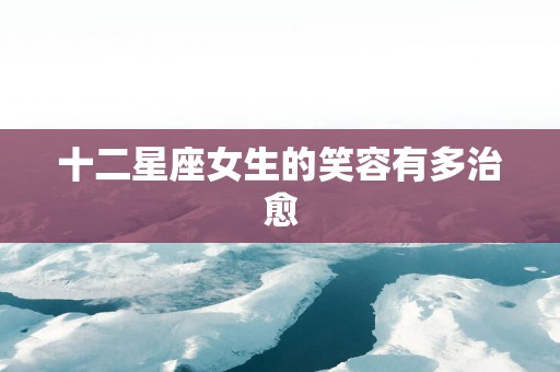 十二星座女生的笑容有多治愈