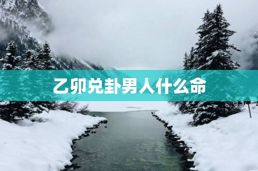 乙卯兑卦男人什么命