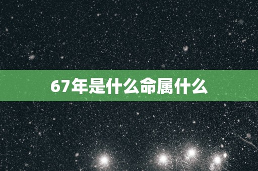 67年是什么命属什么
