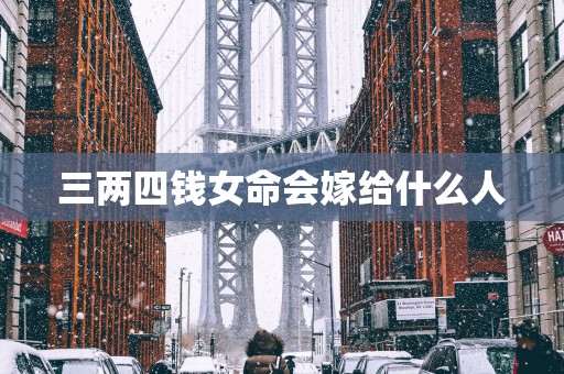 三两四钱女命会嫁给什么人