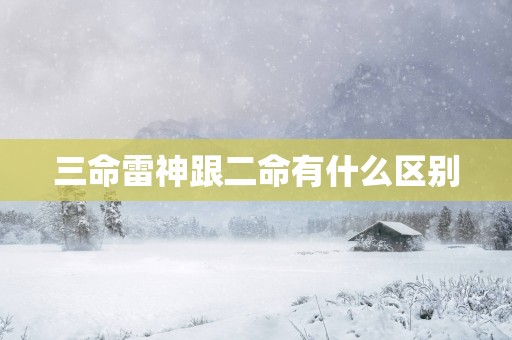 三命雷神跟二命有什么区别