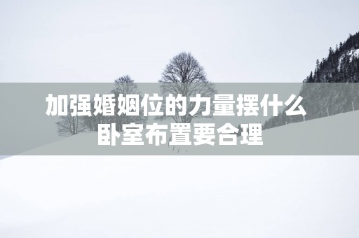 加强婚姻位的力量摆什么 卧室布置要合理
