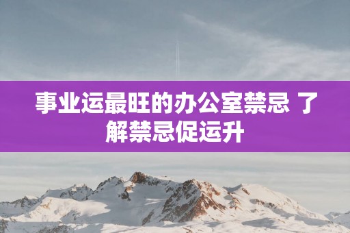 事业运最旺的办公室禁忌 了解禁忌促运升