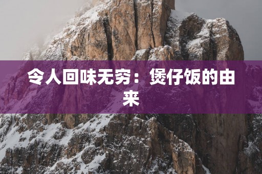令人回味无穷：煲仔饭的由来