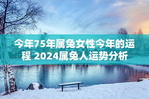 今年75年属兔女性今年的运程 2025属兔人运势分析