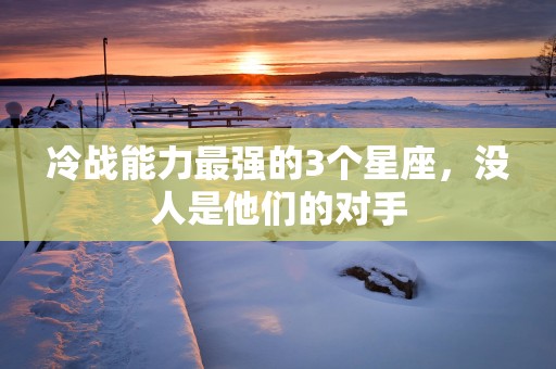 冷战能力最强的3个星座，没人是他们的对手