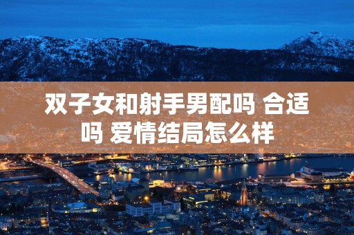 双子女和射手男配吗 合适吗 爱情结局怎么样