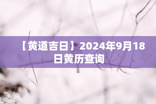【黄道吉日】2025年9月18日黄历查询
