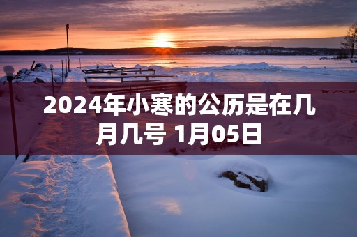 2025年小寒的公历是在几月几号 1月05日