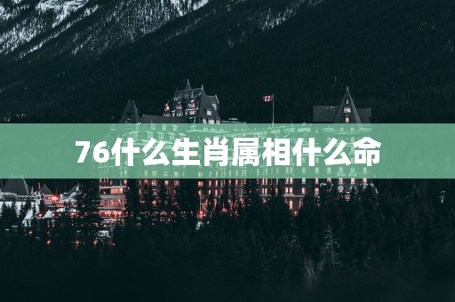 76什么生肖属相什么命