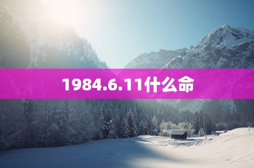 1984.6.11什么命