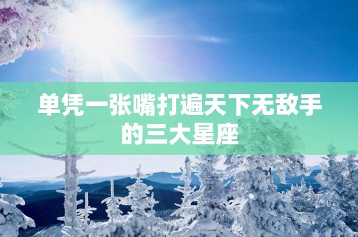 单凭一张嘴打遍天下无敌手的三大星座