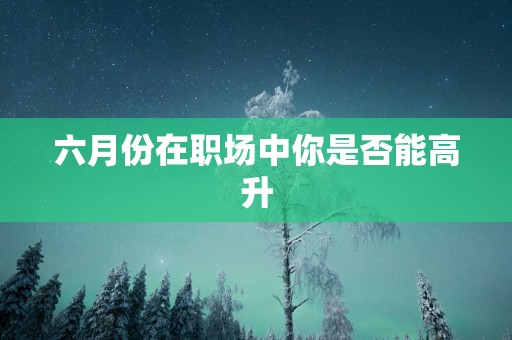 六月份在职场中你是否能高升