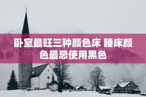 卧室最旺三种颜色床 睡床颜色最忌使用黑色