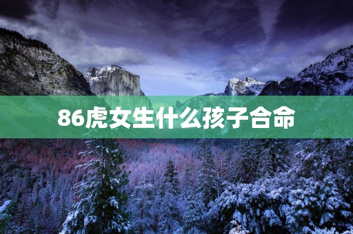 86虎女生什么孩子合命